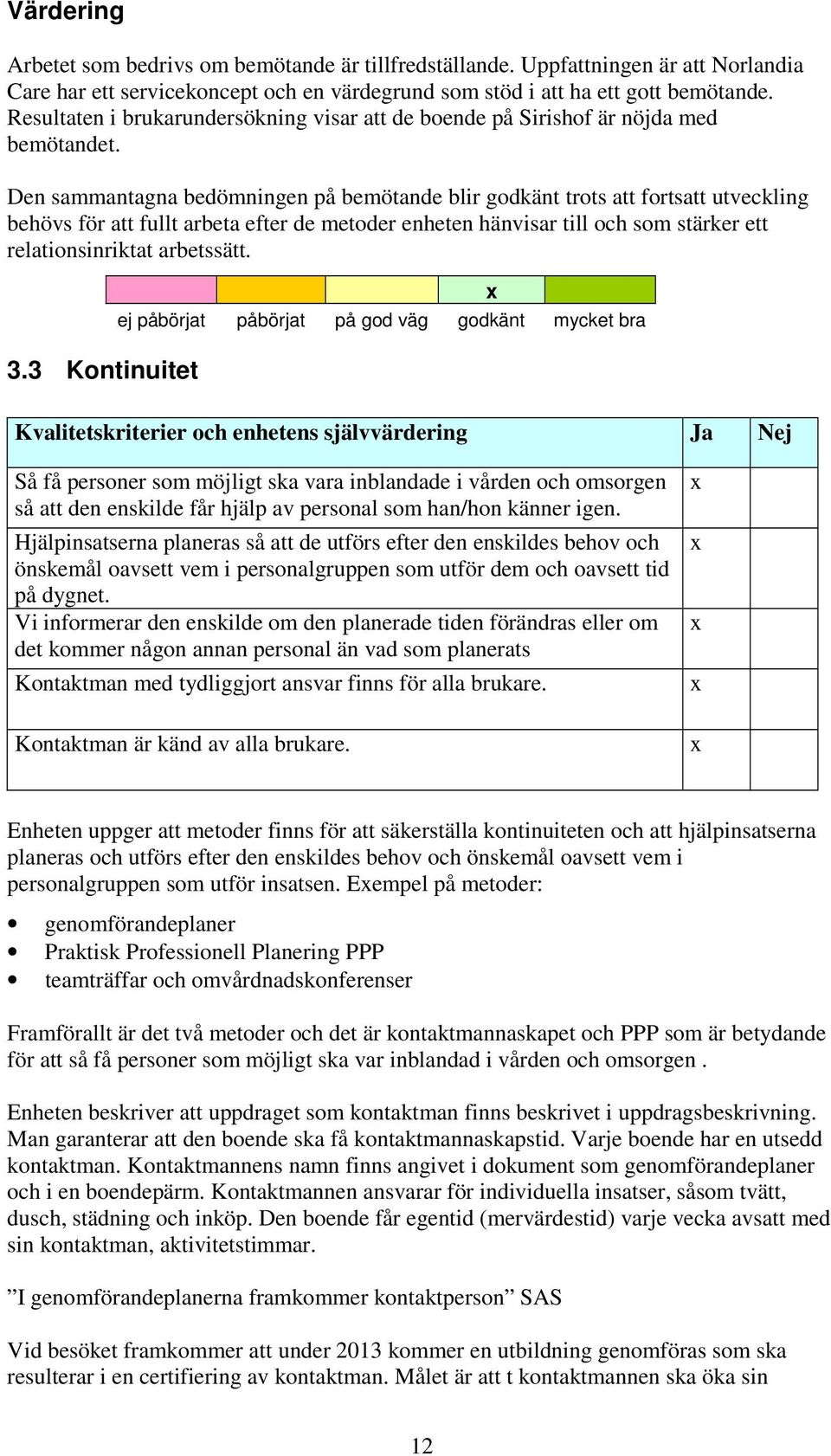 Den sammantagna bedömningen på bemötande blir godkänt trots att fortsatt utveckling behövs för att fullt arbeta efter de metoder enheten hänvisar till och som stärker ett relationsinriktat arbetssätt.