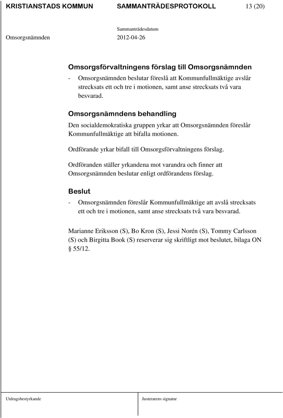 Ordförande yrkar bifall till Omsorgsförvaltningens förslag. Ordföranden ställer yrkandena mot varandra och finner att Omsorgsnämnden beslutar enligt ordförandens förslag.