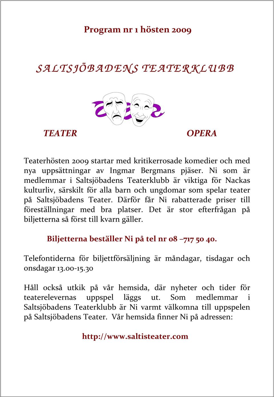 Därför får Ni rabatterade priser till föreställningar med bra platser. Det är stor efterfrågan på biljetterna så först till kvarn gäller. Biljetterna beställer Ni på tel nr 08 717 50 40.