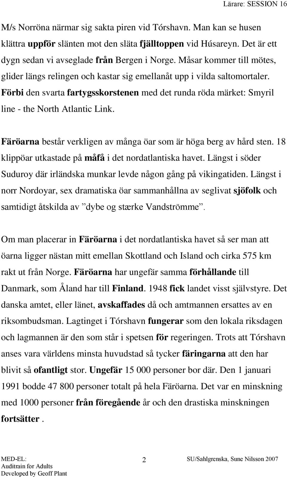 Färöarna består verkligen av många öar som är höga berg av hård sten. 18 klippöar utkastade på måfå i det nordatlantiska havet.