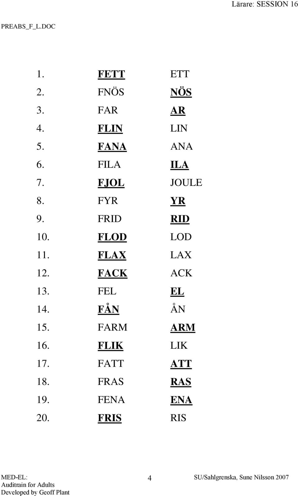 FLOD LOD 11. FLAX LAX 12. FACK ACK 13. FEL EL 14. FÅN ÅN 15.