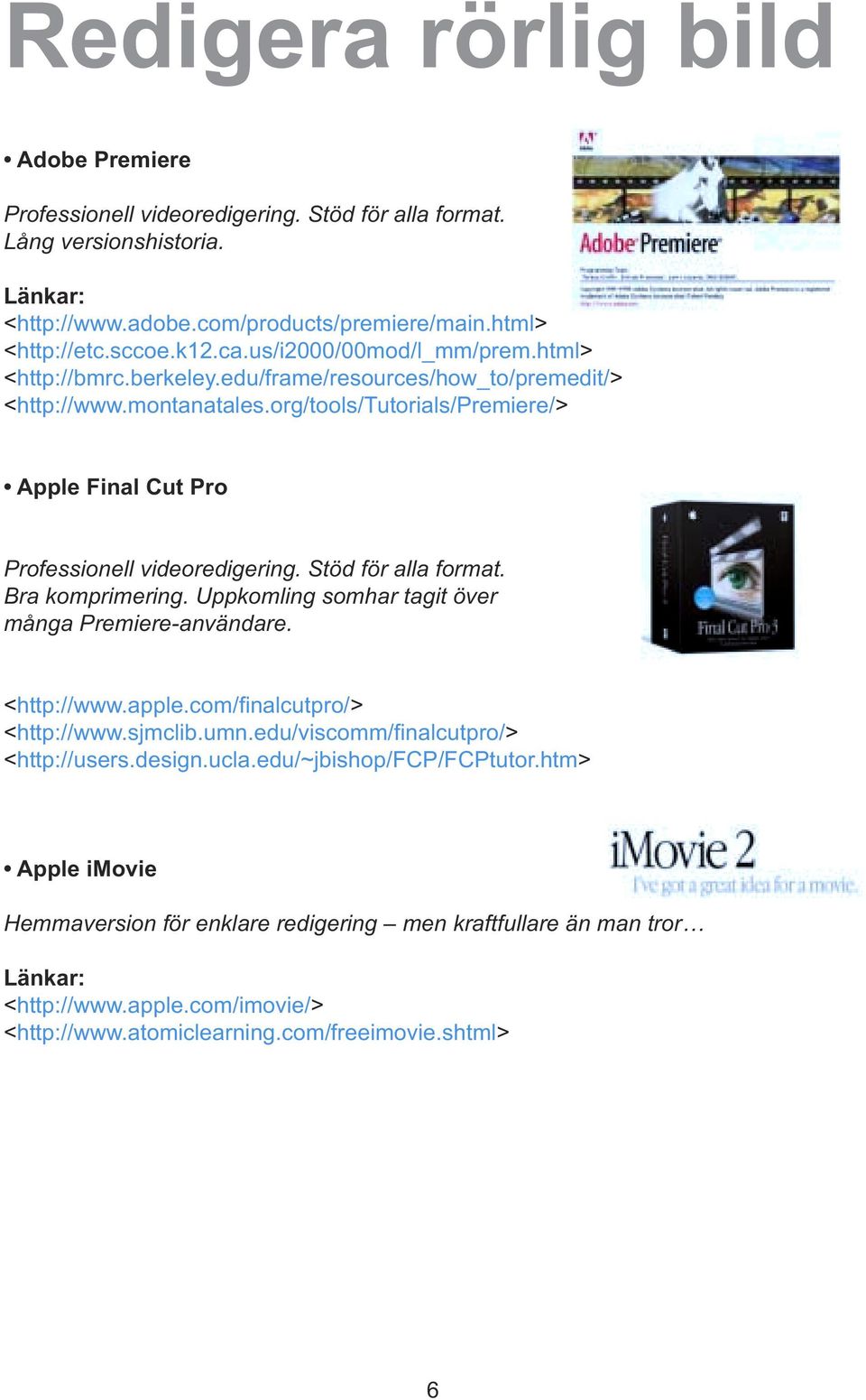 org/tools/tutorials/premiere/> Apple Final Cut Pro Professionell videoredigering. Stöd för alla format. Bra komprimering. Uppkomling somhar tagit över många Premiere-användare. <http://www.apple.