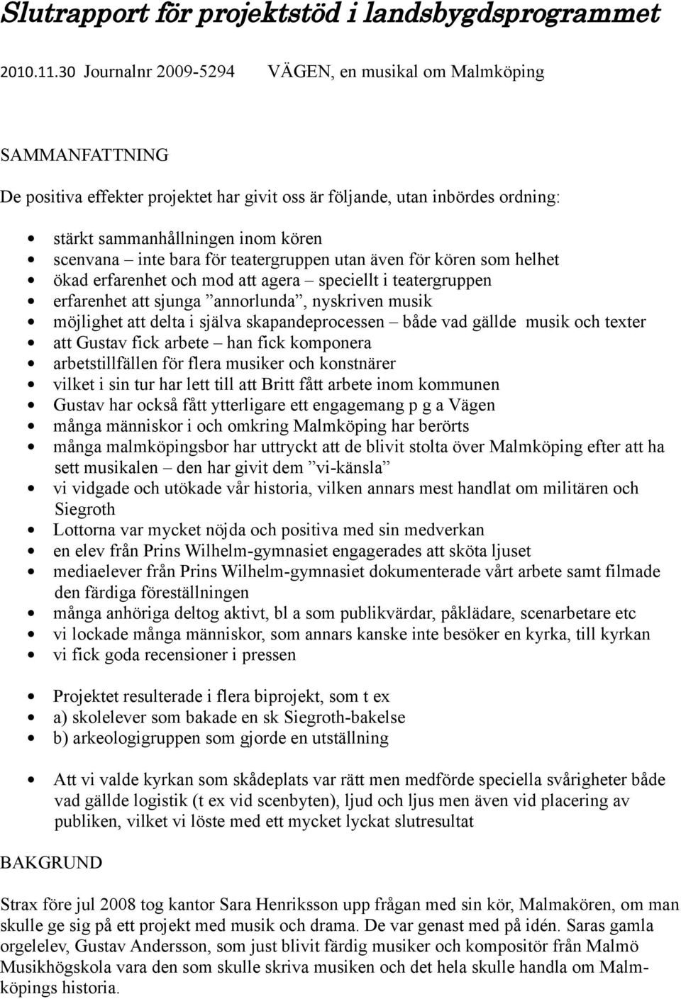 bara för teatergruppen utan även för kören som helhet ökad erfarenhet och mod att agera speciellt i teatergruppen erfarenhet att sjunga annorlunda, nyskriven musik möjlighet att delta i själva