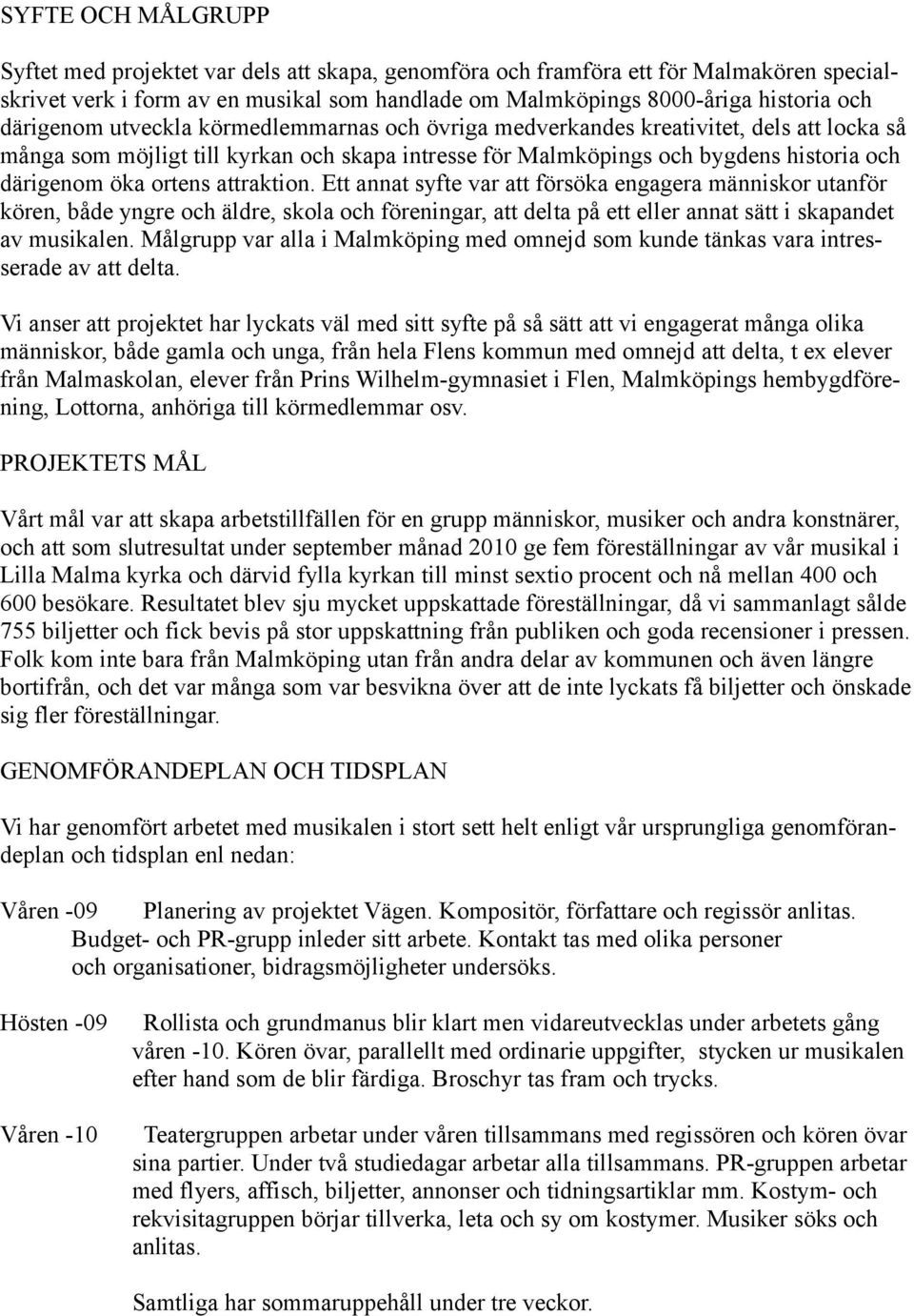 ortens attraktion. Ett annat syfte var att försöka engagera människor utanför kören, både yngre och äldre, skola och föreningar, att delta på ett eller annat sätt i skapandet av musikalen.