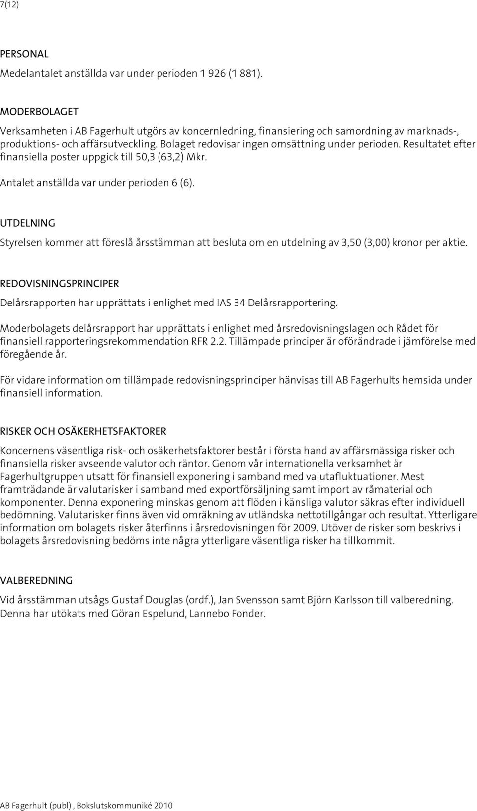 Resultatet efter finansiella poster uppgick till 50,3 (63,2) Mkr. Antalet anställda var under perioden 6 (6).