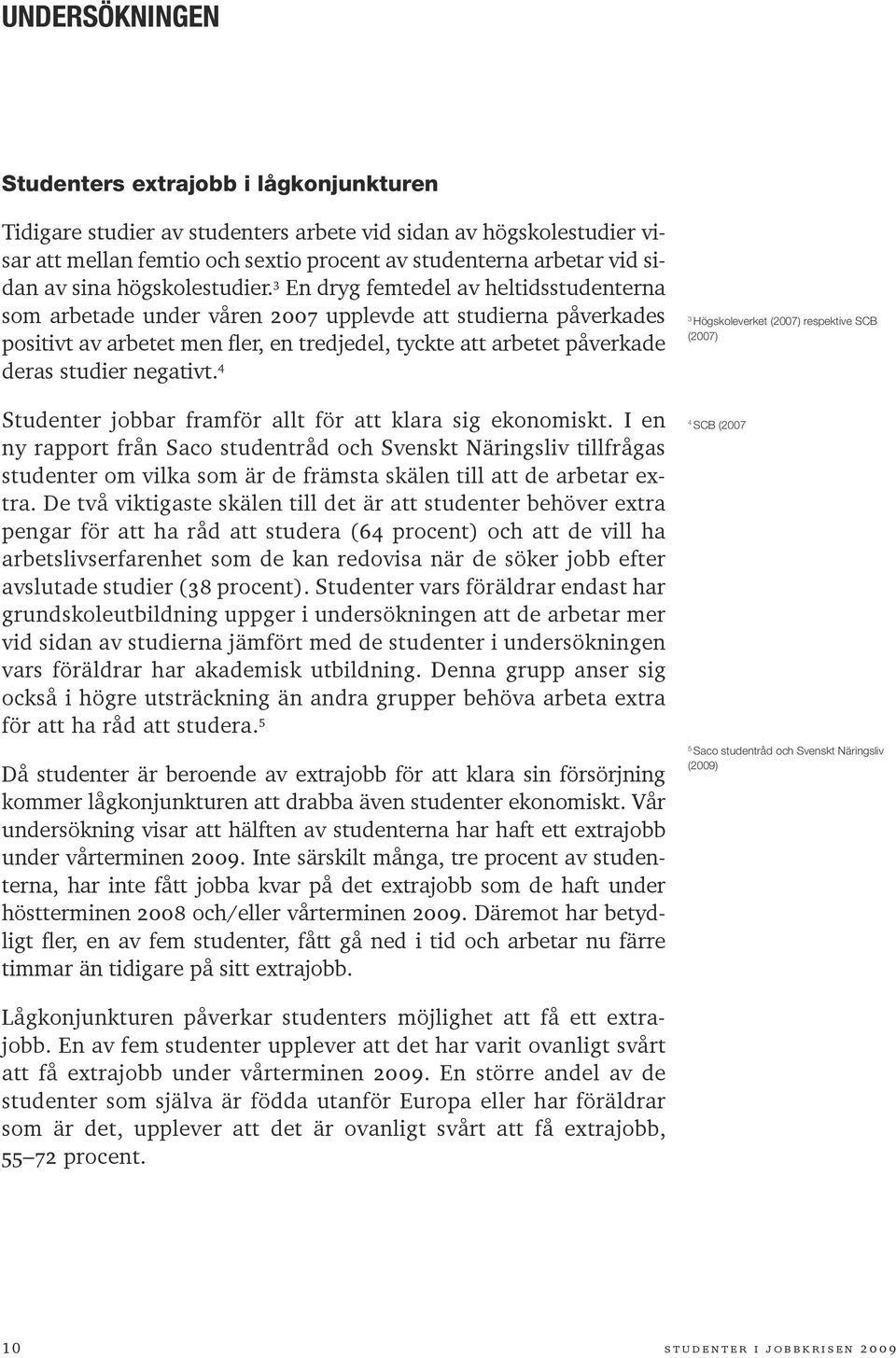 3 En dryg femtedel av heltidsstudenterna som arbetade under våren 2007 upplevde att studierna påverkades positivt av arbetet men fler, en tredjedel, tyckte att arbetet påverkade deras studier