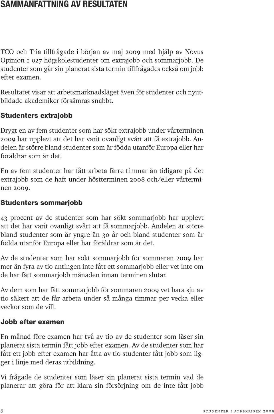 Studenters extrajobb Drygt en av fem studenter som har sökt extrajobb under vårterminen 2009 har upplevt att det har varit ovanligt svårt att få extrajobb.