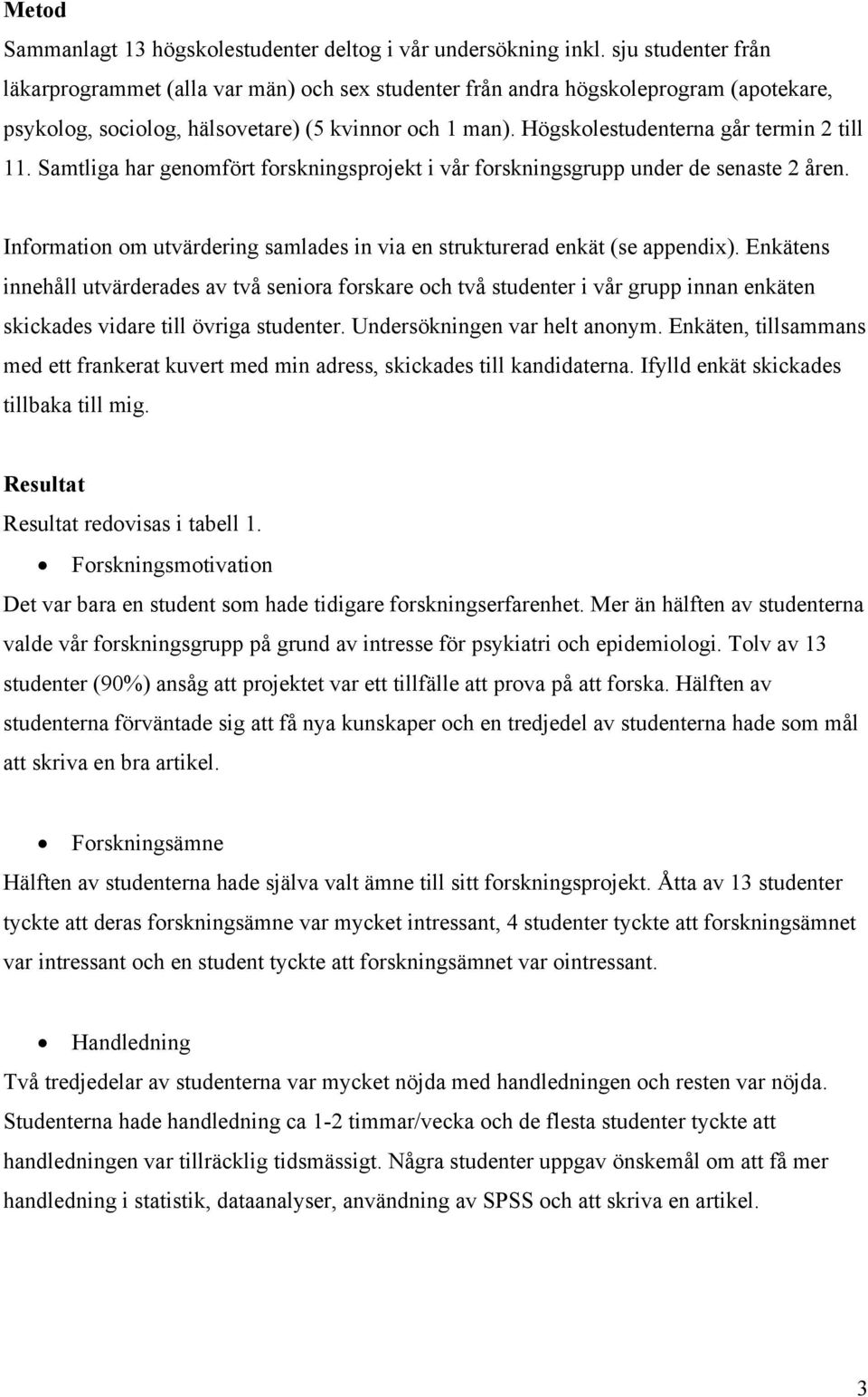 Högskolestudenterna går termin 2 till 11. Samtliga har genomfört forskningsprojekt i vår forskningsgrupp under de senaste 2 åren.