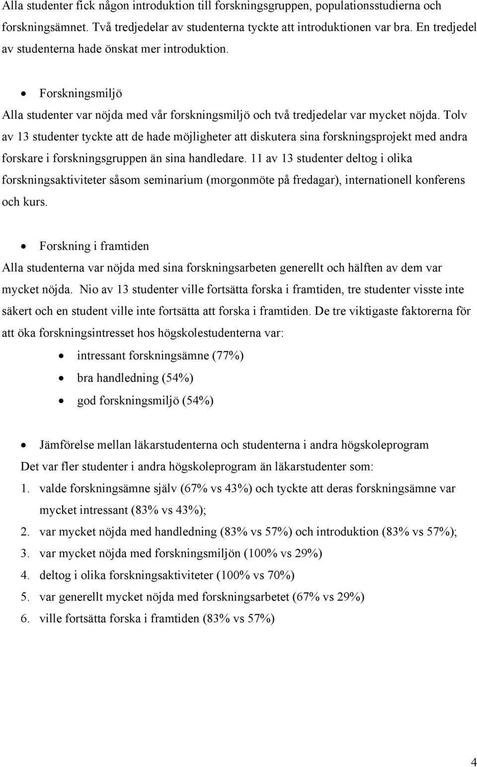 Tolv av 13 studenter tyckte att de hade möjligheter att diskutera sina forskningsprojekt med andra forskare i forskningsgruppen än sina handledare.