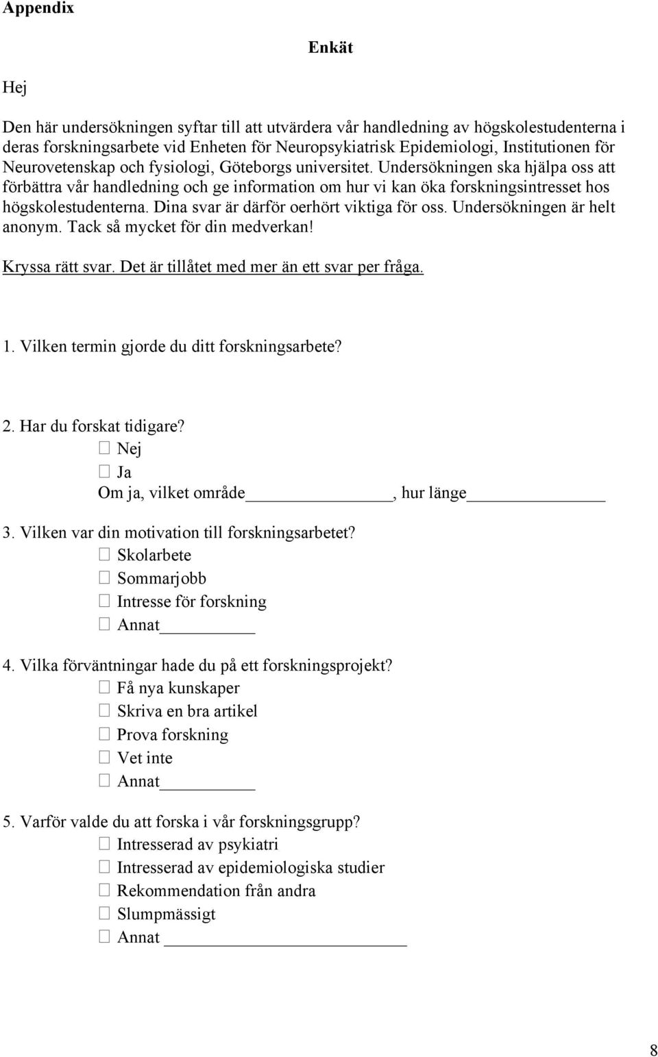 Dina svar är därför oerhört viktiga för oss. Undersökningen är helt anonym. Tack så mycket för din medverkan! Kryssa rätt svar. Det är tillåtet med mer än ett svar per fråga. 1.