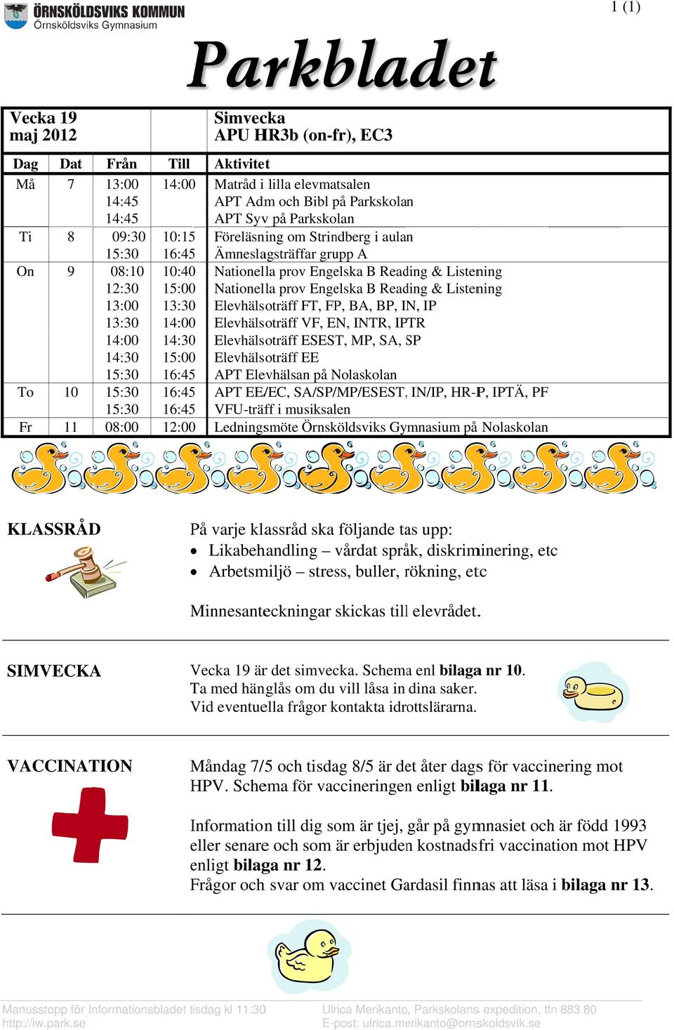 14:000 14:30 15:000 16:45 Nationella prov Engelska B Reading & Listening Nationella prov Engelska B Reading & Listening Elevhälsoträff FT, FP, BA, BP, IN, IP Elevhälsoträff VF, EN, INTR, IPTR