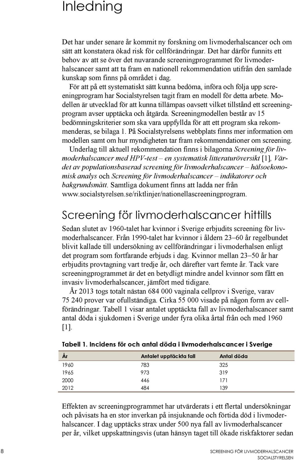 i dag. För att på ett systematiskt sätt kunna bedöma, införa och följa upp screeningprogram har Socialstyrelsen tagit fram en modell för detta arbete.