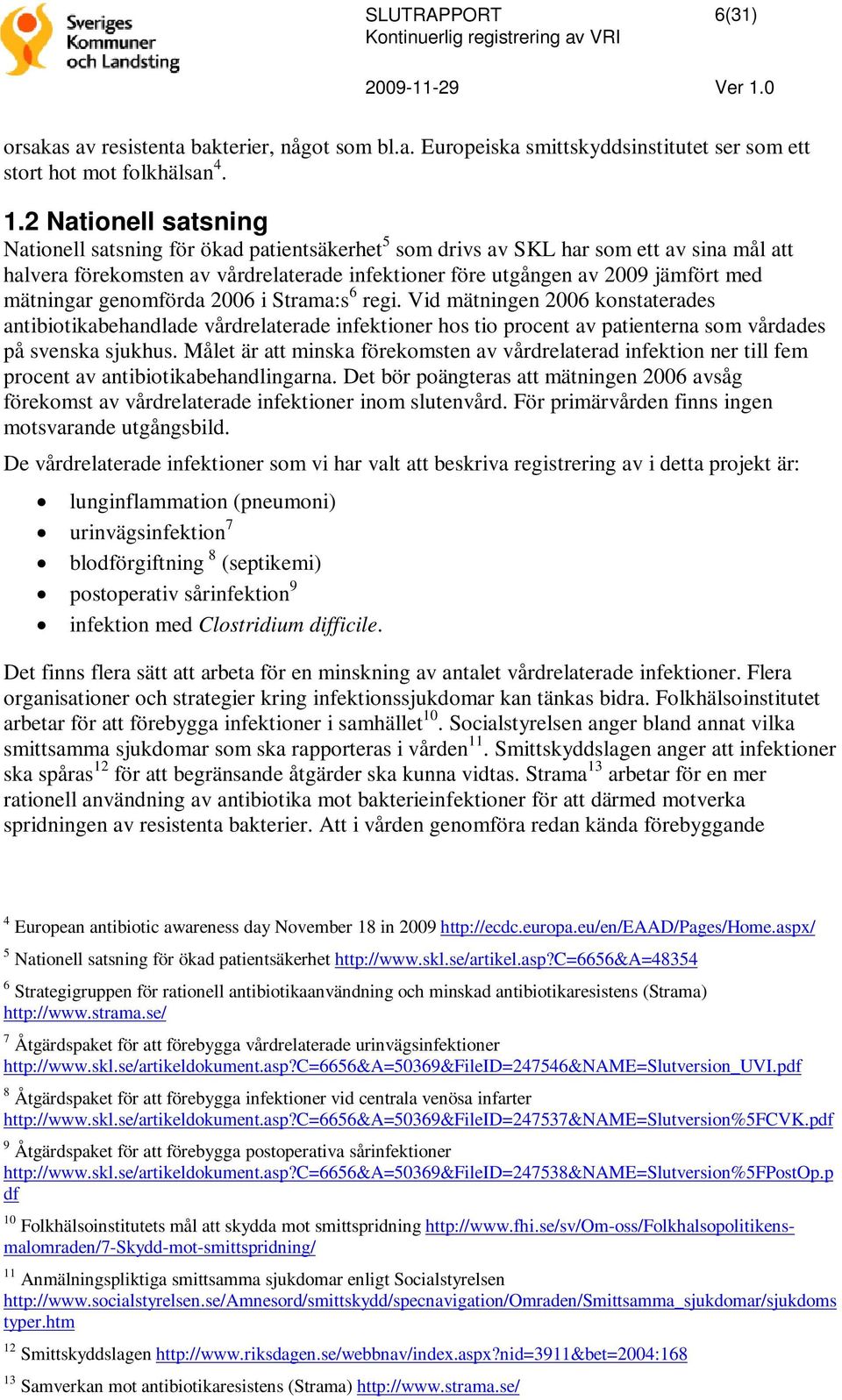 mätningar genomförda 2006 i Strama:s 6 regi. Vid mätningen 2006 konstaterades antibiotikabehandlade vårdrelaterade infektioner hos tio procent av patienterna som vårdades på svenska sjukhus.