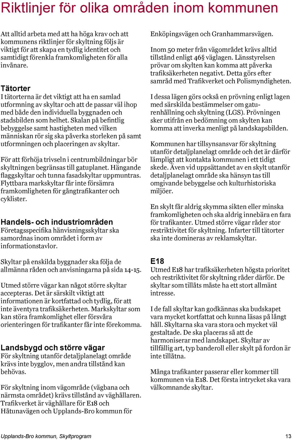 Tätorter I tätorterna är det viktigt att ha en samlad utformning av skyltar och att de passar väl ihop med både den individuella byggnaden och stadsbilden som helhet.