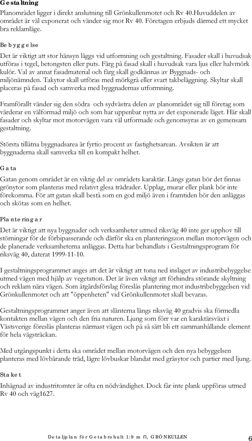 Färg på fasad skall i huvudsak vara ljus eller halvmörk kulör. Val av annat fasadmaterial och färg skall godkännas av Byggnads- och miljönämnden.