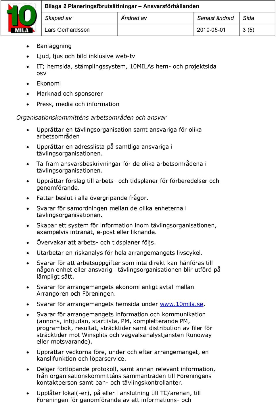 Ta fram ansvarsbeskrivningar för de lika arbetsmrådena i tävlingsrganisatinen. Upprättar förslag till arbets- ch tidsplaner för förberedelser ch genmförande. Fattar beslut i alla övergripande frågr.