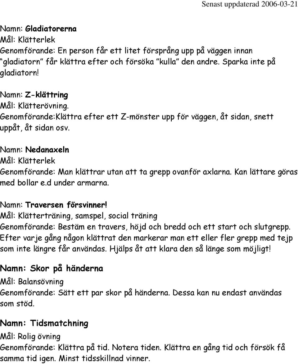 Namn: Nedanaxeln Mål: Klätterlek Genomförande: Man klättrar utan att ta grepp ovanför axlarna. Kan lättare göras med bollar e.d under armarna. Namn: Traversen försvinner!