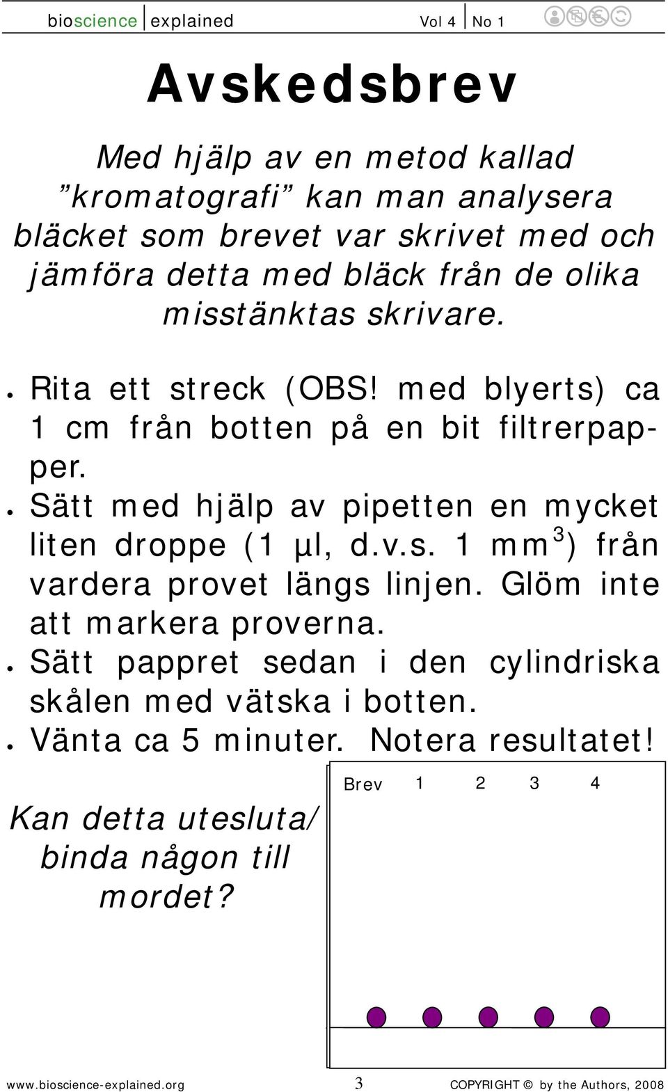 Sätt med hjälp av pipetten en mycket liten droppe (1 µl, d.v.s. 1 mm 3 ) från vardera provet längs linjen. Glöm inte att markera proverna.