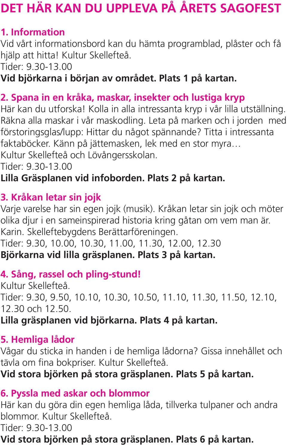 Leta på marken och i jorden med förstoringsglas/lupp: Hittar du något spännande? Titta i intressanta faktaböcker. Känn på jättemasken, lek med en stor myra Kultur Skellefteå och Lövångersskolan.