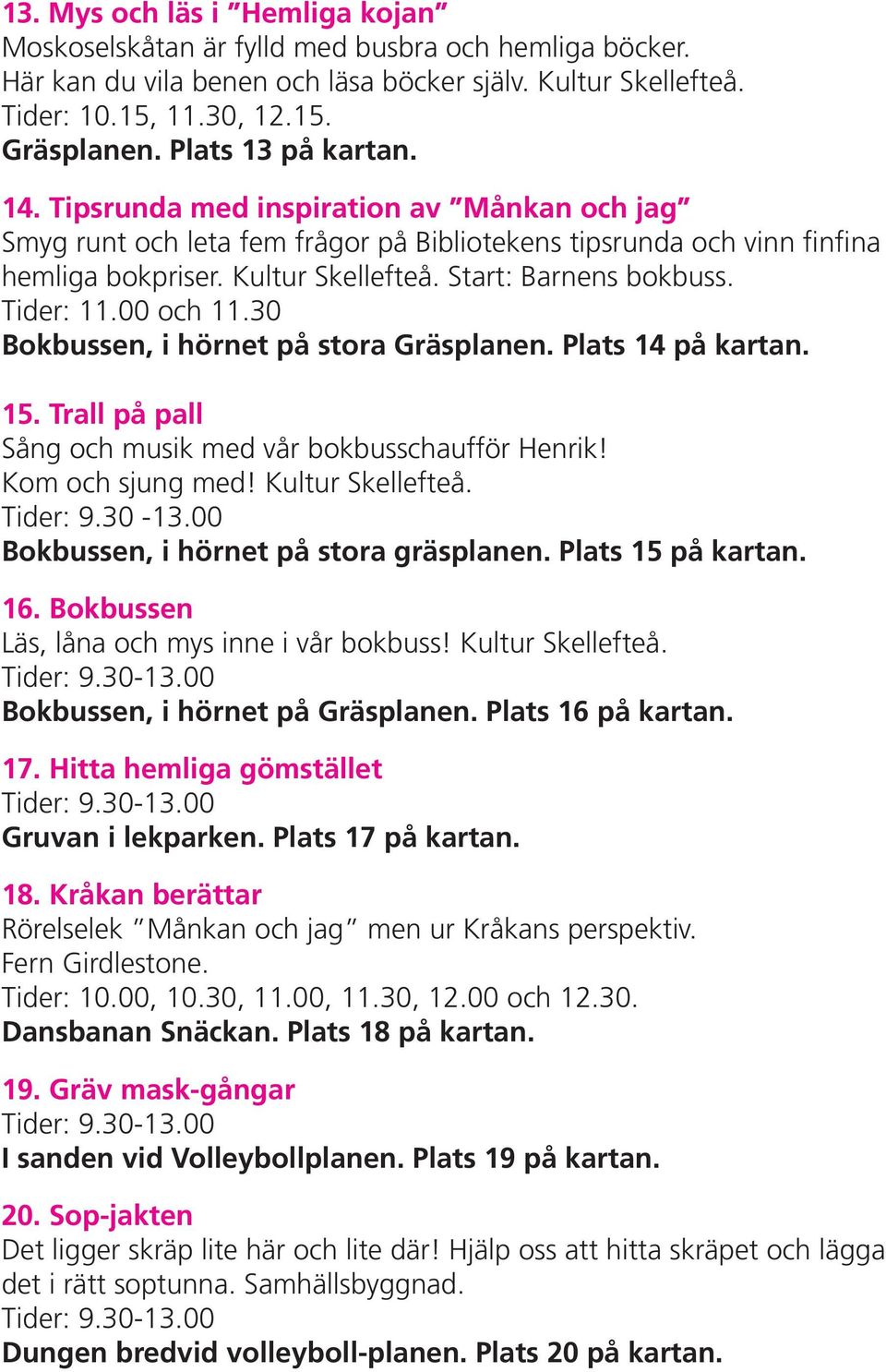 Start: Barnens bokbuss. Tider: 11.00 och 11.30 Bokbussen, i hörnet på stora Gräsplanen. Plats 14 på kartan. 15. Trall på pall Sång och musik med vår bokbusschaufför Henrik! Kom och sjung med!