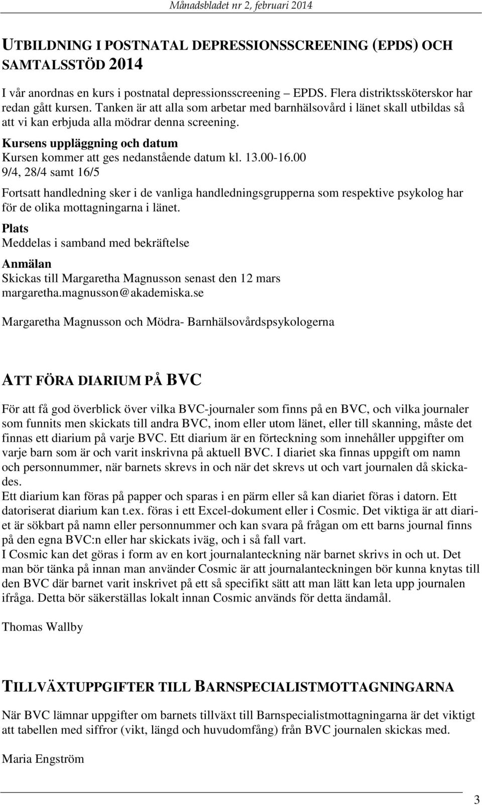 13.00-16.00 9/4, 28/4 samt 16/5 Fortsatt handledning sker i de vanliga handledningsgrupperna som respektive psykolog har för de olika mottagningarna i länet.