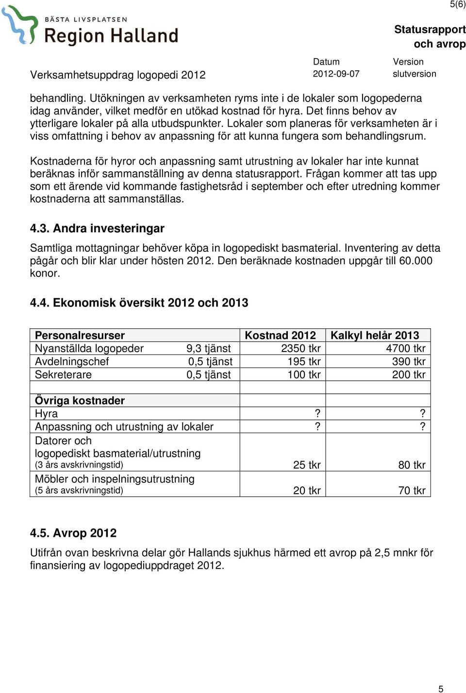 Kostnaderna för hyror och anpassning samt utrustning av lokaler har inte kunnat beräknas inför sammanställning av denna statusrapport.