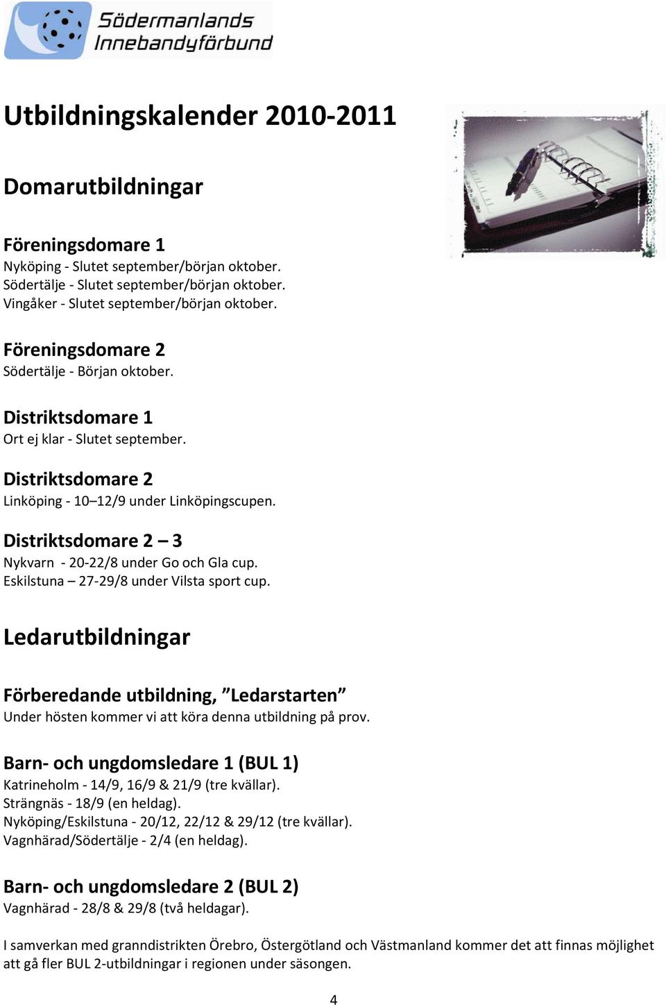 Distriktsdomare 2 3 Nykvarn - 20-22/8 under Go och Gla cup. Eskilstuna 27-29/8 under Vilsta sport cup.