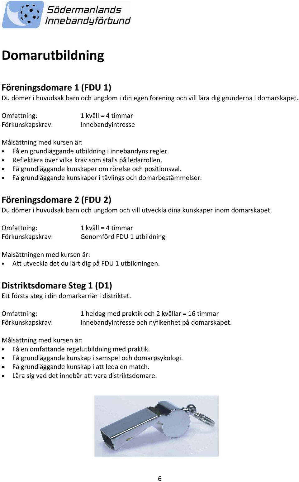 Få grundläggande kunskaper i tävlings och domarbestämmelser. Föreningsdomare 2 (FDU 2) Du dömer i huvudsak barn och ungdom och vill utveckla dina kunskaper inom domarskapet.