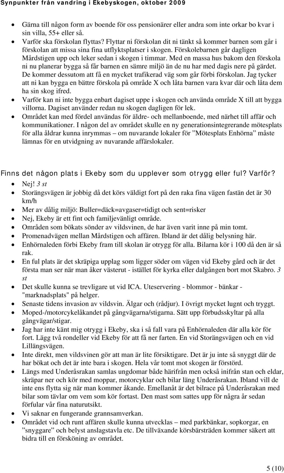 Med en massa hus bakom den förskola ni nu planerar bygga så får barnen en sämre miljö än de nu har med dagis nere på gärdet. De kommer dessutom att få en mycket trafikerad väg som går förbi förskolan.