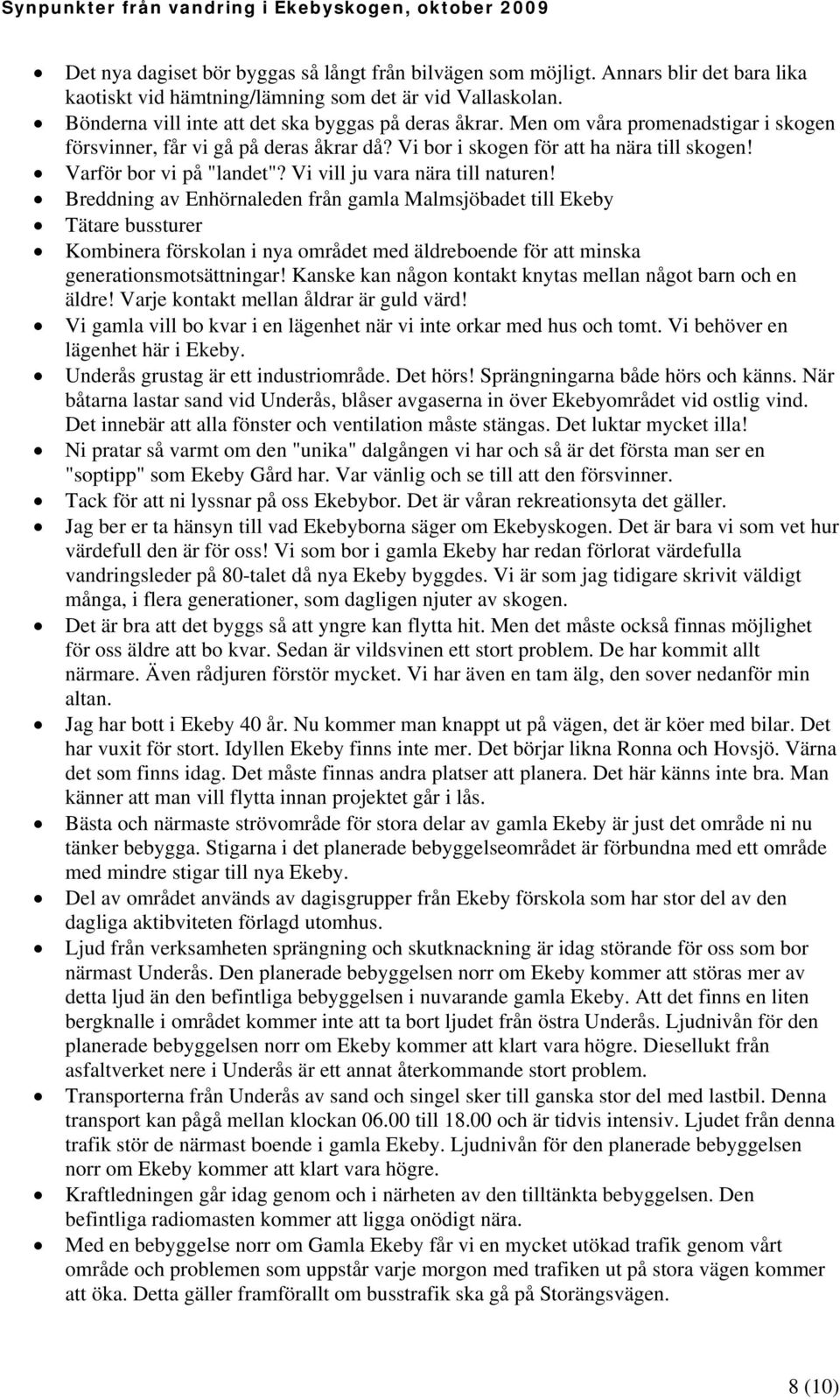 Breddning av Enhörnaleden från gamla Malmsjöbadet till Ekeby Tätare bussturer Kombinera förskolan i nya området med äldreboende för att minska generationsmotsättningar!