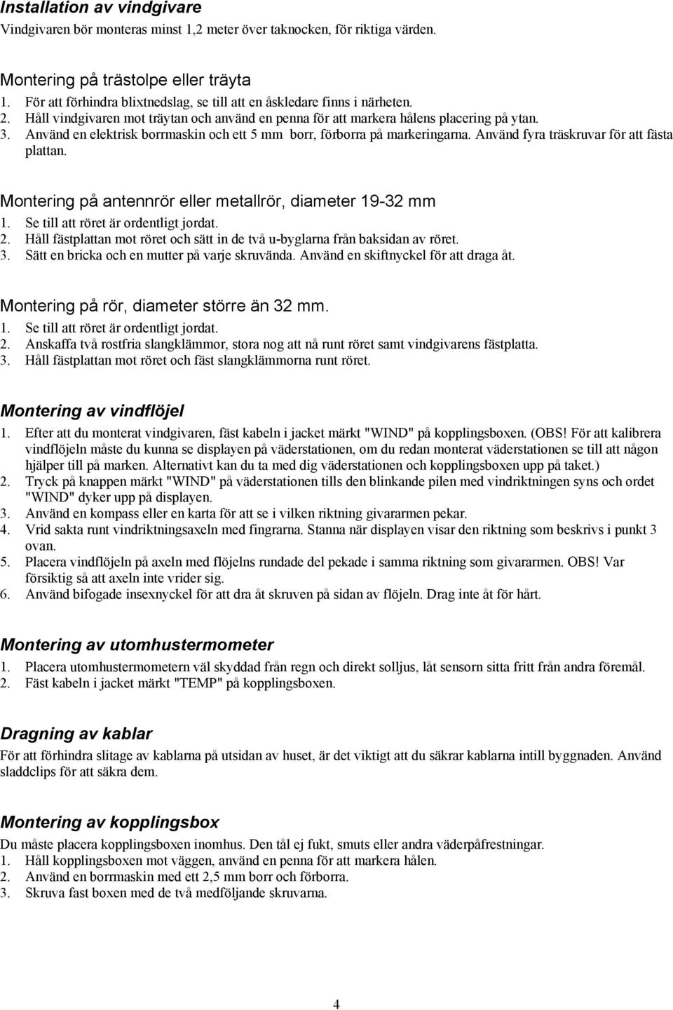 Använd en elektrisk borrmaskin och ett 5 mm borr, förborra på markeringarna. Använd fyra träskruvar för att fästa plattan. Montering på antennrör eller metallrör, diameter 19-32 mm 1.