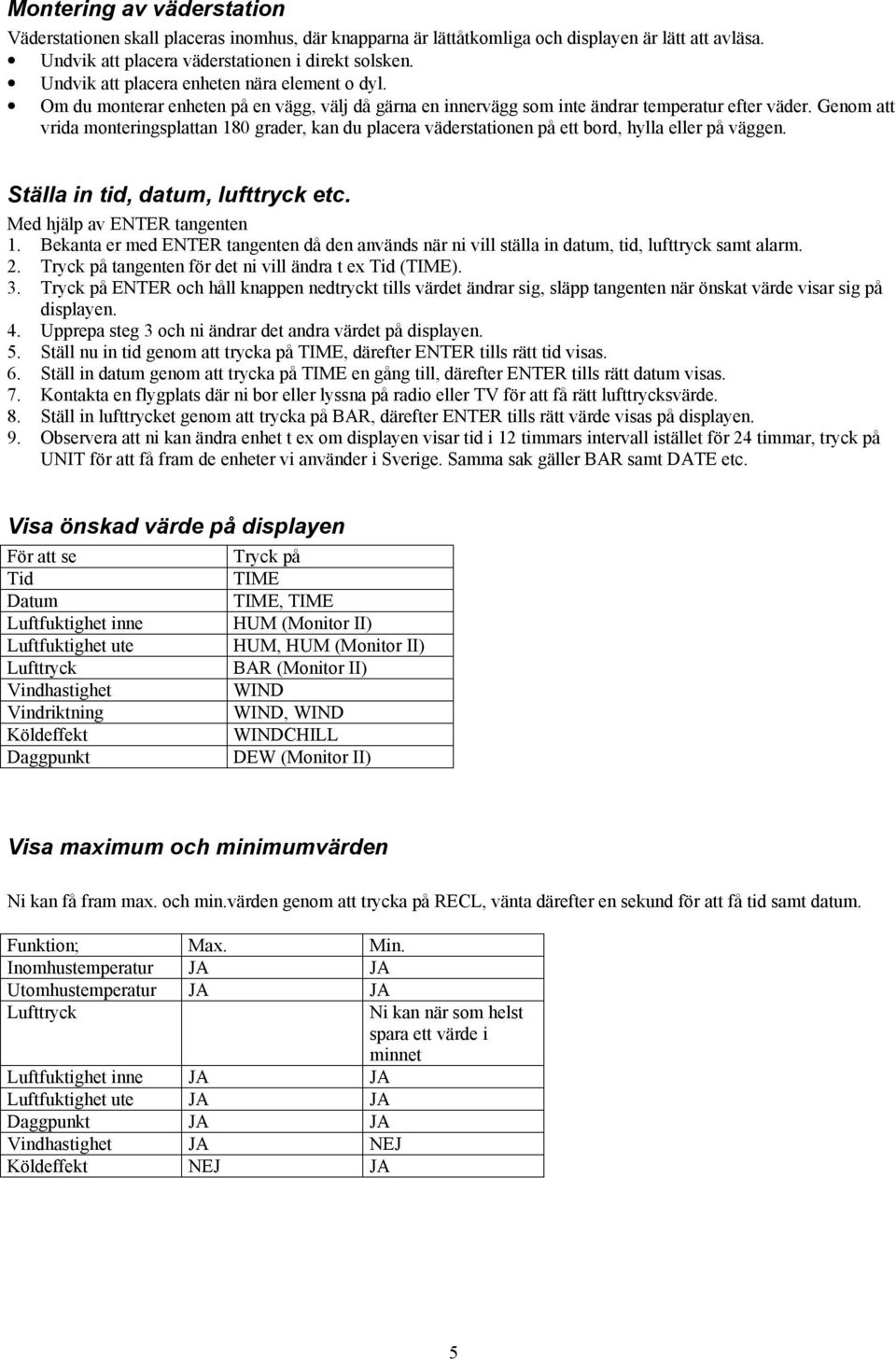 Genom att vrida monteringsplattan 180 grader, kan du placera väderstationen på ett bord, hylla eller på väggen. Ställa in tid, datum, lufttryck etc. Med hjälp av ENTER tangenten 1.