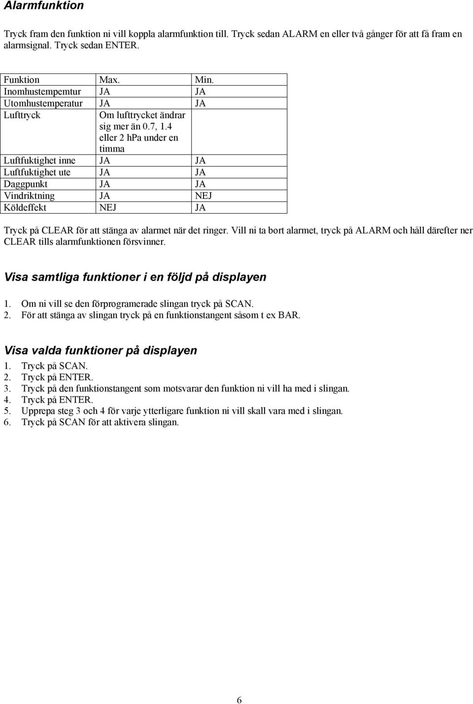 4 eller 2 hpa under en timma Luftfuktighet inne JA JA Luftfuktighet ute JA JA Daggpunkt JA JA Vindriktning JA NEJ Köldeffekt NEJ JA Tryck på CLEAR för att stänga av alarmet när det ringer.