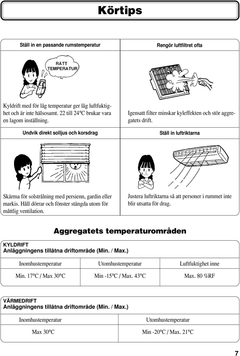 Håll dörrar och fönster stängda utom för måttlig ventilation. Justera luftriktarna så att personer i rummet inte blir utsatta för drag.