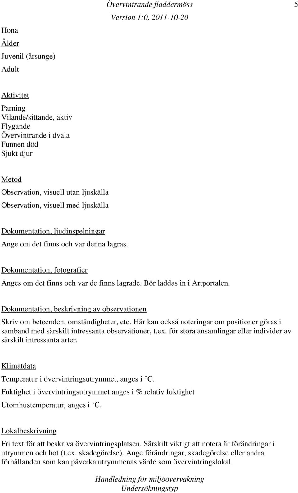 Dokumentation, beskrivning av observationen Skriv om beteenden, omständigheter, etc. Här kan också noteringar om positioner göras i samband med särskilt intressanta observationer, t.ex.