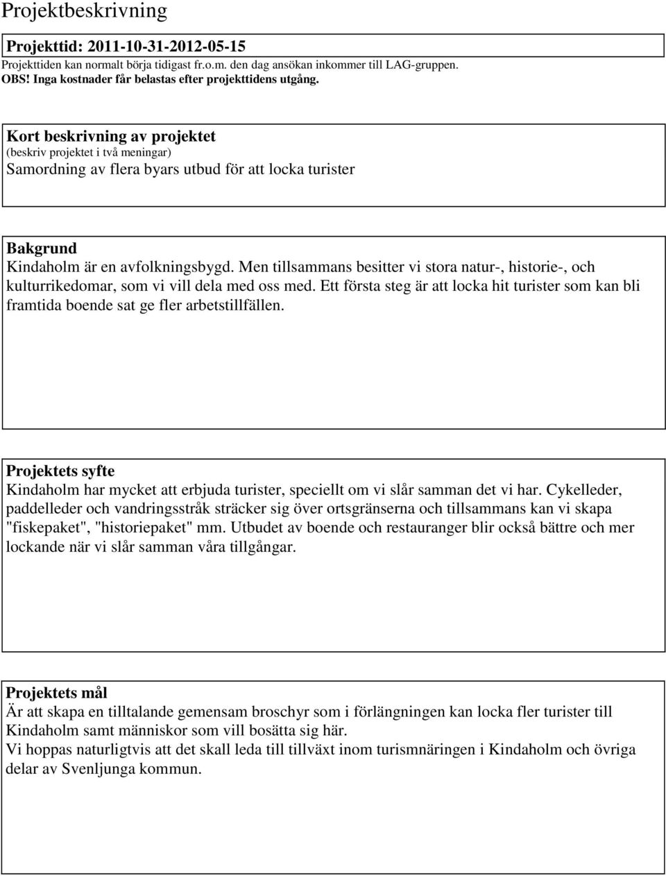 Men tillsammans besitter vi ora natur-, hiorie-, och kulturrikedomar, som vi vill dela med oss med. Ett föra eg är att locka hit turier som kan bli framtida boende sat ge fler arbetillfällen.