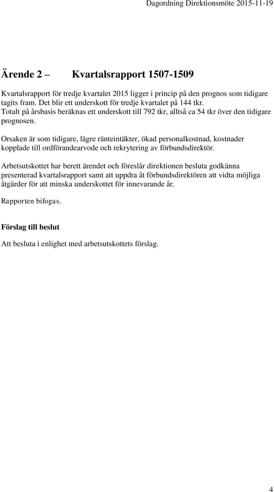 Orsaken är som tidigare, lägre ränteintäkter, ökad personalkostnad, kostnader kopplade till ordförandearvode och rekrytering av förbundsdirektör.