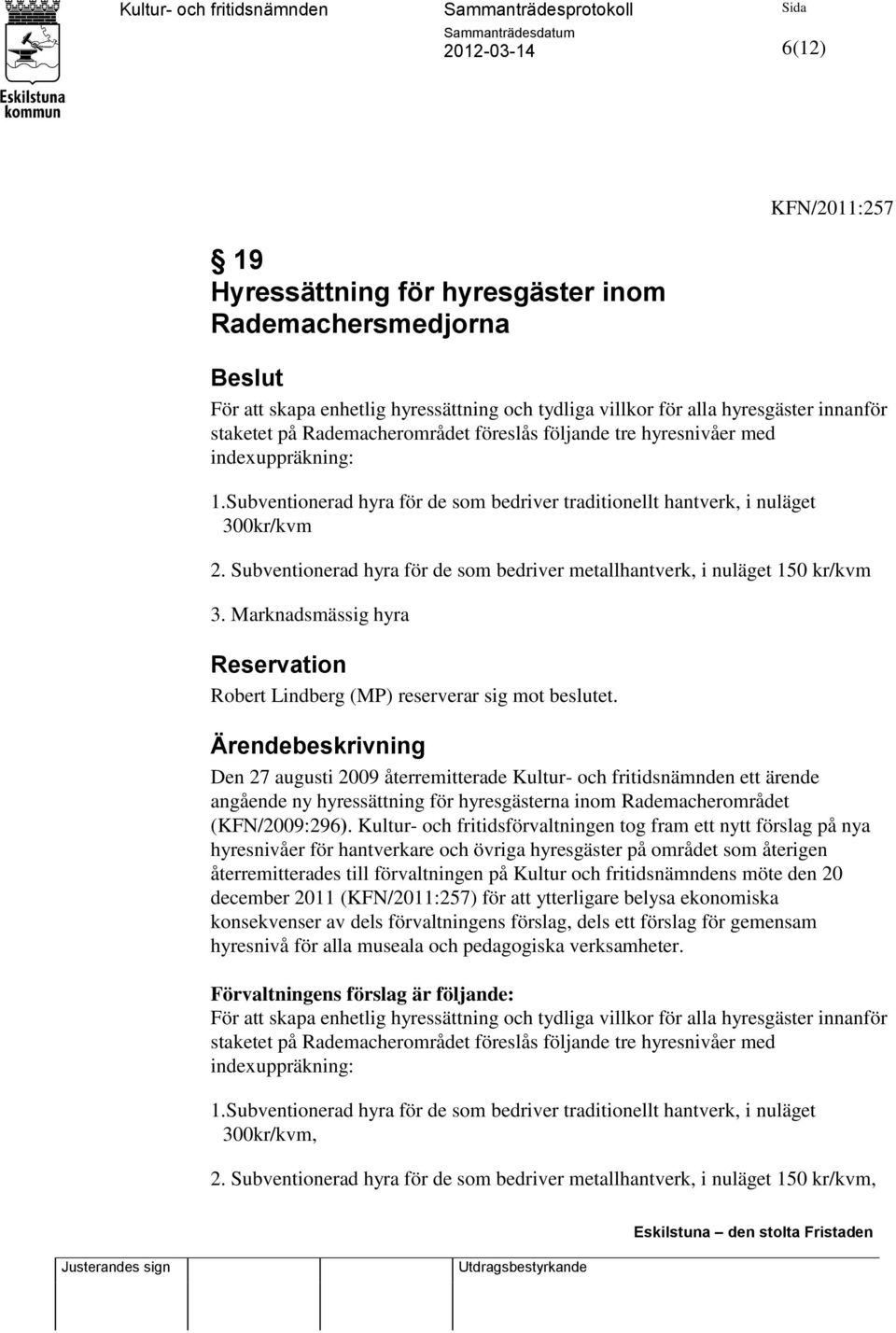 Subventionerad hyra för de som bedriver metallhantverk, i nuläget 150 kr/kvm 3. Marknadsmässig hyra Reservation Robert Lindberg (MP) reserverar sig mot beslutet.