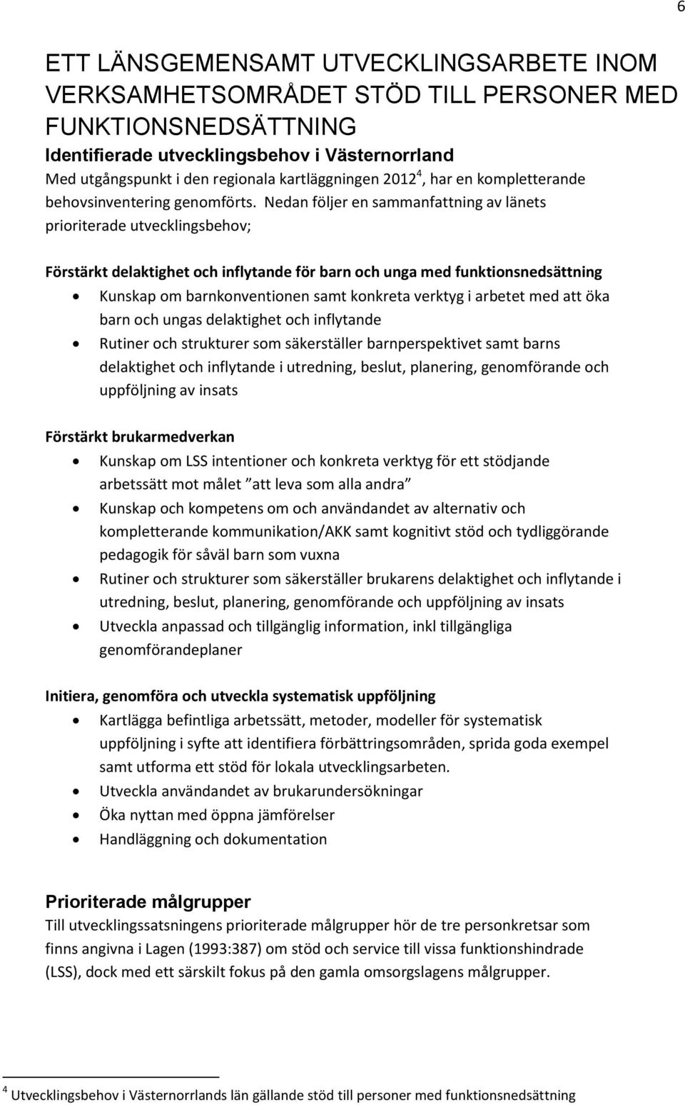 Nedan följer en sammanfattning av länets prioriterade utvecklingsbehov; Förstärkt delaktighet och inflytande för barn och unga med funktionsnedsättning Kunskap om barnkonventionen samt konkreta