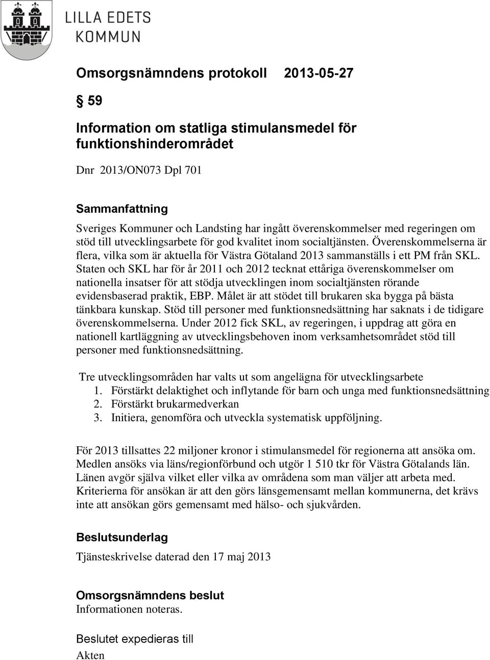 Staten och SKL har för år 2011 och 2012 tecknat ettåriga överenskommelser om nationella insatser för att stödja utvecklingen inom socialtjänsten rörande evidensbaserad praktik, EBP.