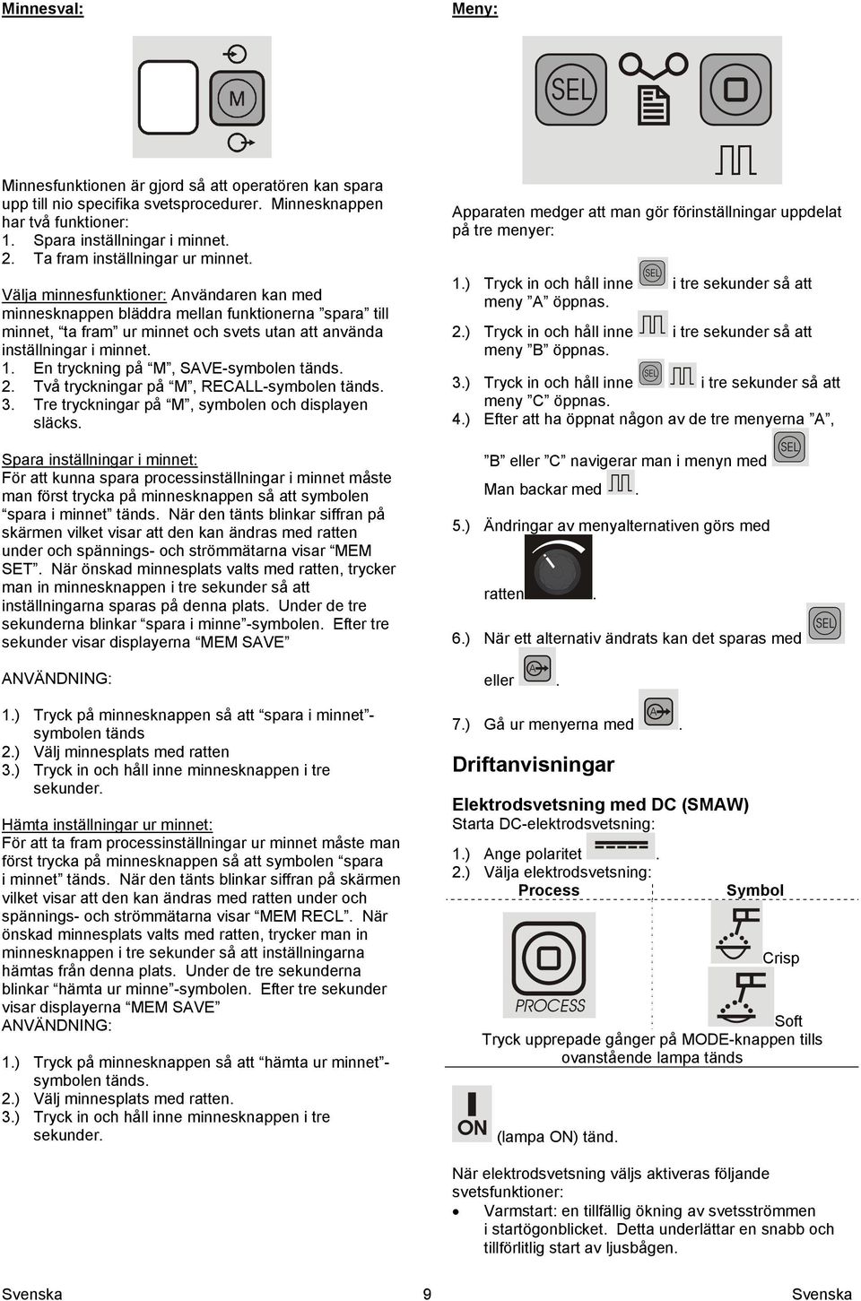 Välja minnesfunktioner: Användaren kan med minnesknappen bläddra mellan funktionerna spara till minnet, ta fram ur minnet och svets utan att använda inställningar i minnet. 1.