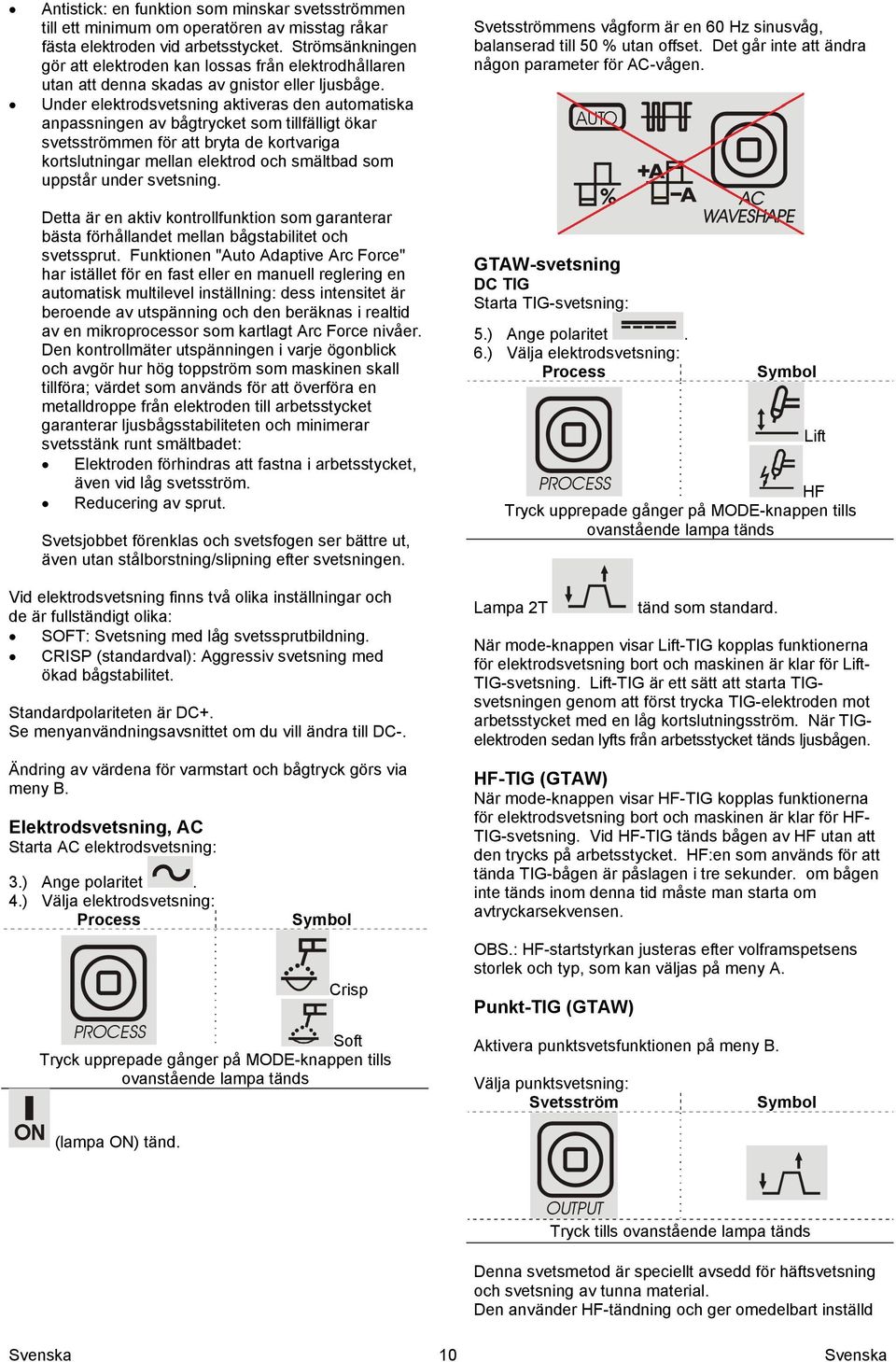 Under elektrodsvetsning aktiveras den automatiska anpassningen av bågtrycket som tillfälligt ökar svetsströmmen för att bryta de kortvariga kortslutningar mellan elektrod och smältbad som uppstår