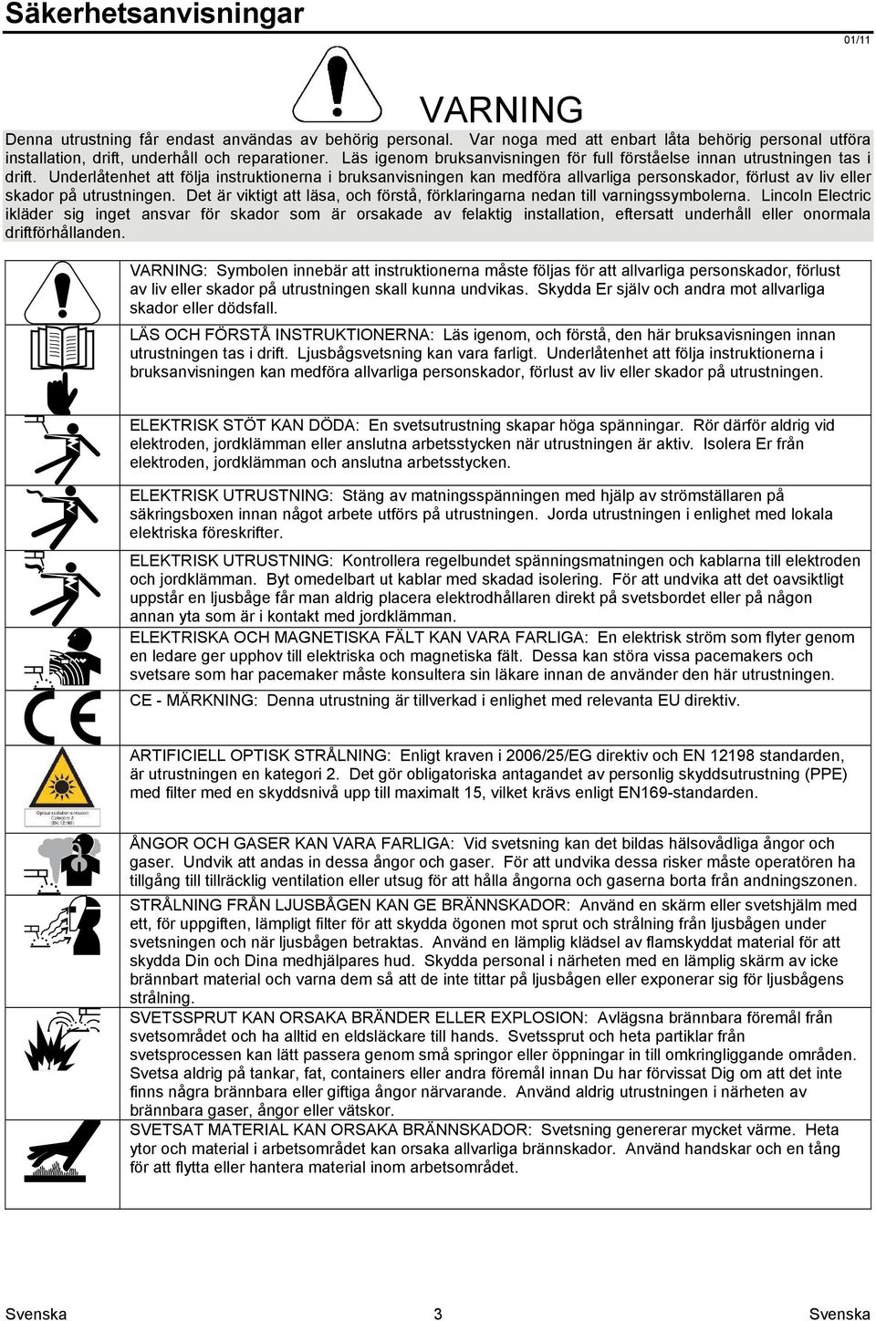 Underlåtenhet att följa instruktionerna i bruksanvisningen kan medföra allvarliga personskador, förlust av liv eller skador på utrustningen.
