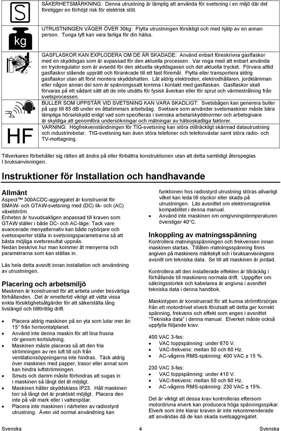 HF GASFLASKOR KAN EXPLODERA OM DE ÄR SKADADE: Använd enbart föreskrivna gasflaskor med en skyddsgas som är avpassad för den aktuella processen.