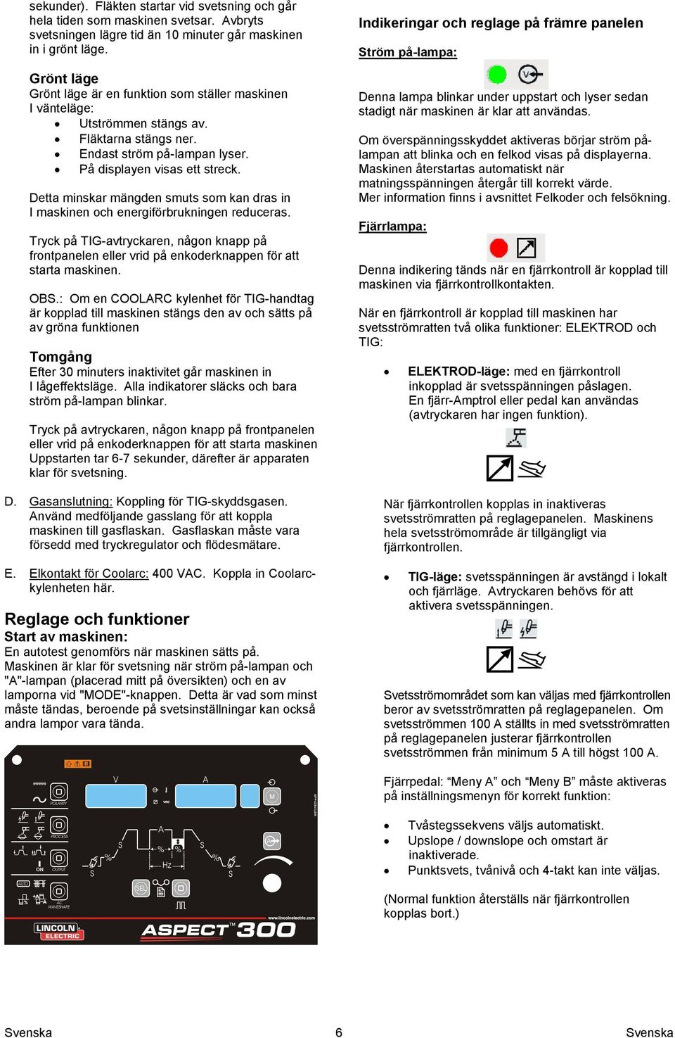 Detta minskar mängden smuts som kan dras in I maskinen och energiförbrukningen reduceras. Tryck på TIG-avtryckaren, någon knapp på frontpanelen eller vrid på enkoderknappen för att starta maskinen.