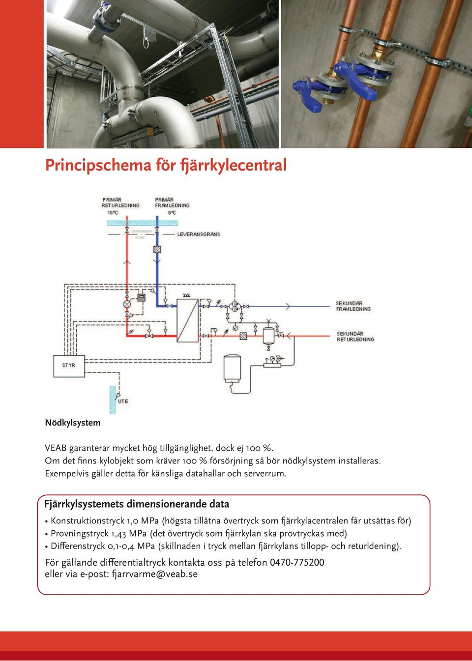 Fjärrkylsystemets dimensionerande data Konstruktionstryck 1,0 MPa (högsta tillåtna övertryck som ärrkylacentralen får utsättas för) Provningstryck 1,43 MPa (det