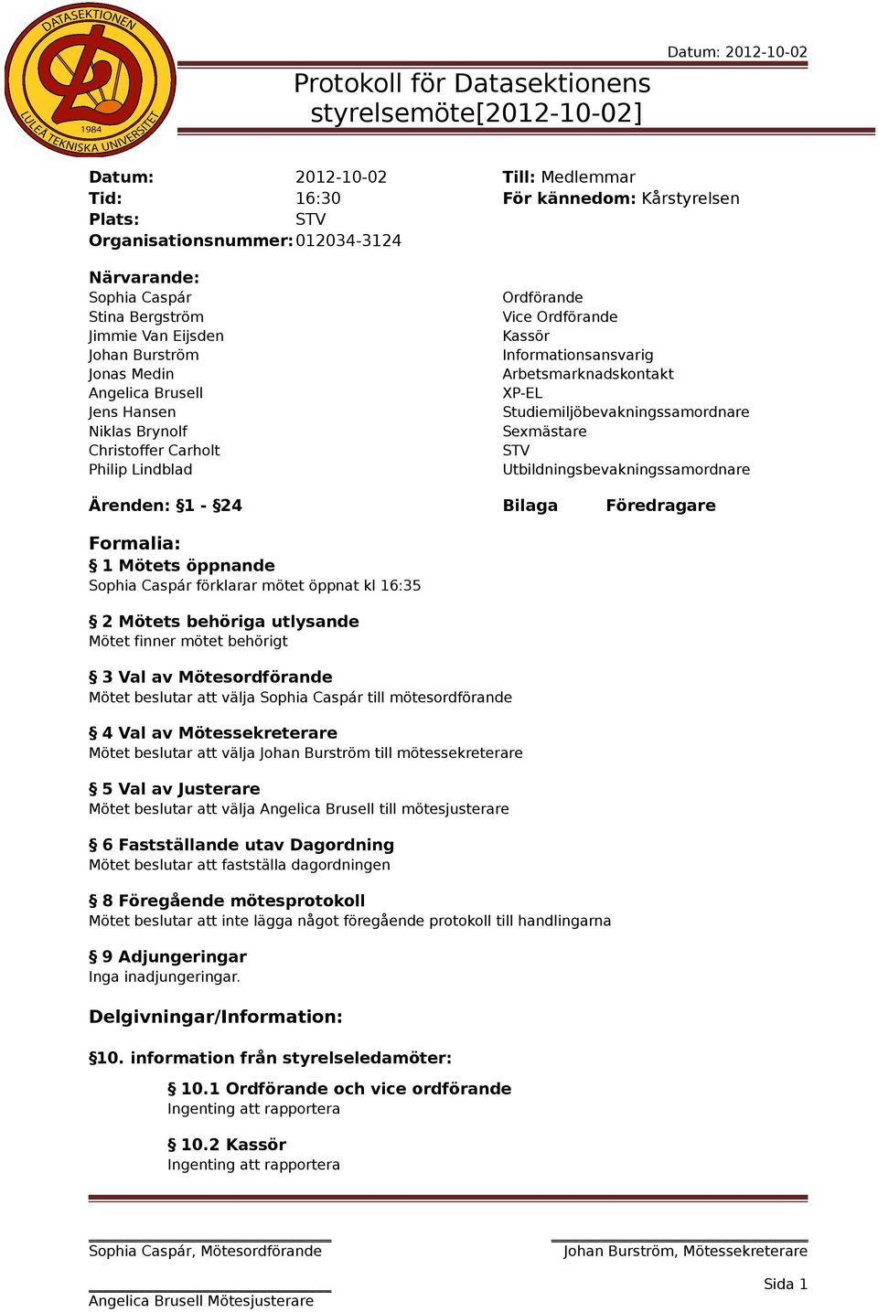 Arbetsmarknadskontakt XP-EL Studiemiljöbevakningssamordnare Sexmästare Utbildningsbevakningssamordnare Ärenden: 1-24 Bilaga Föredragare Formalia: 1 Mötets öppnande Sophia Caspár förklarar mötet