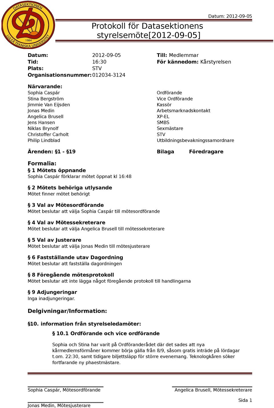Utbildningsbevakningssamordnare Ärenden: 1-19 Bilaga Föredragare Formalia: 1 Mötets öppnande Sophia Caspár förklarar mötet öppnat kl 16:48 2 Mötets behöriga utlysande Mötet finner mötet behörigt 3