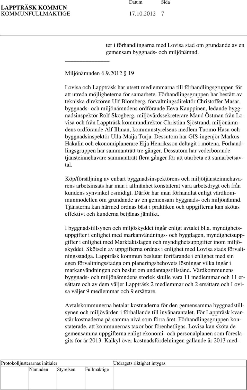 Förhandlingsgruppen har bestått av tekniska direktören Ulf Blomberg, förvaltningsdirektör Christoffer Masar, byggnads- och miljönämndens ordförande Eeva Kauppinen, ledande byggnadsinspektör Rolf