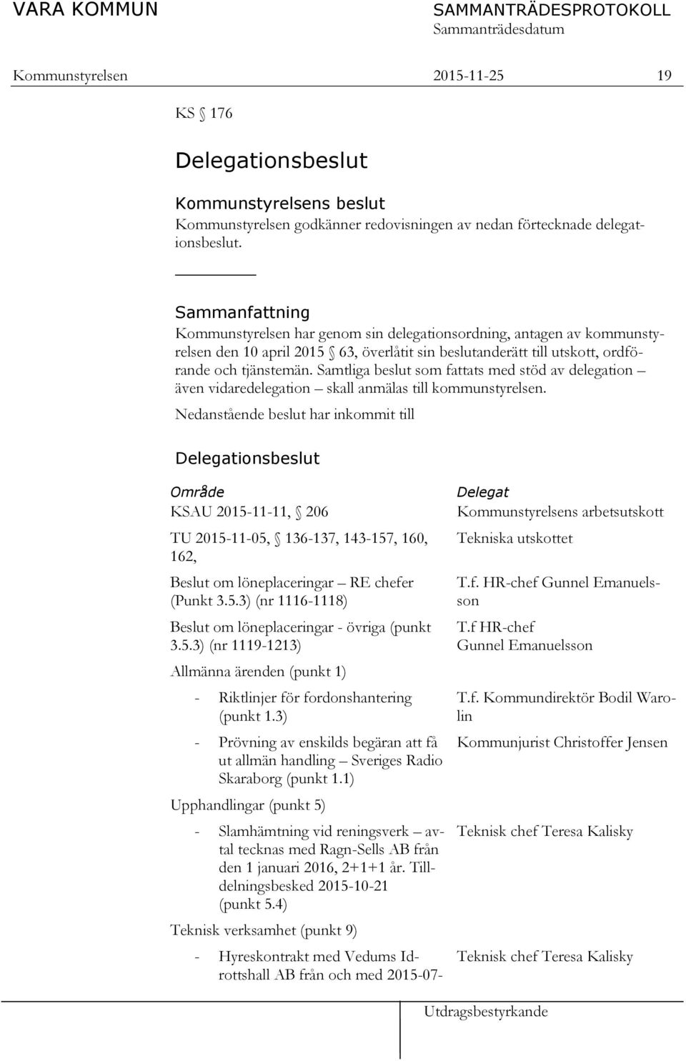 Samtliga beslut som fattats med stöd av delegation även vidaredelegation skall anmälas till kommunstyrelsen.